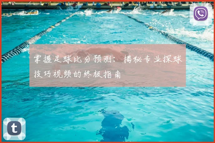 掌握足球比分预测：揭秘专业探球技巧视频的终极指南