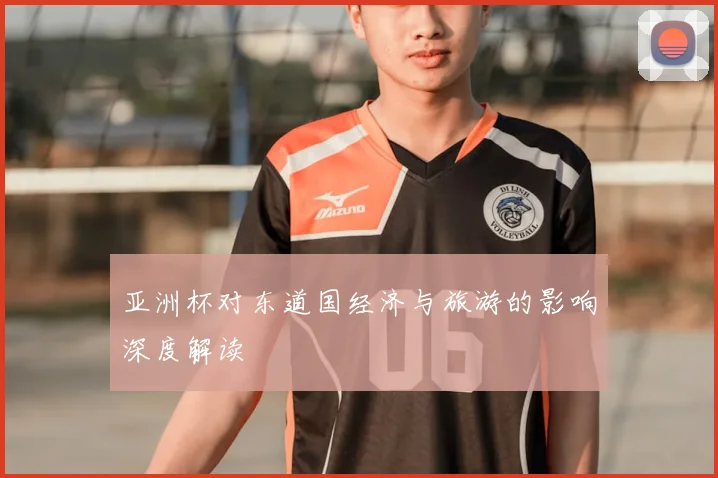 亚洲杯对东道国经济与旅游的影响深度解读