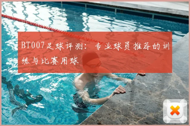 BT007足球评测：专业球员推荐的训练与比赛用球