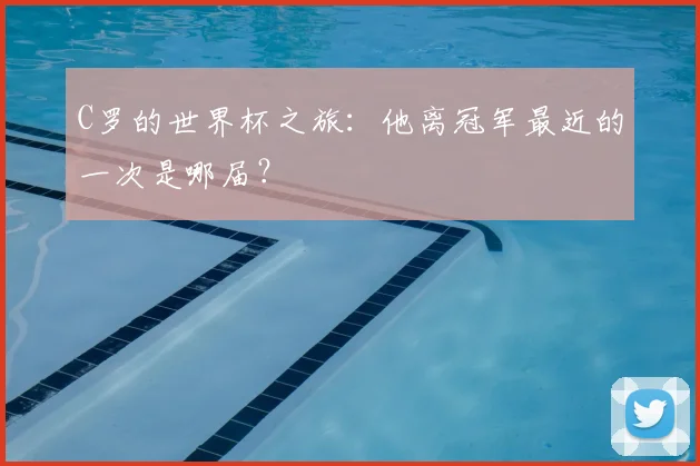 C罗的世界杯之旅：他离冠军最近的一次是哪届？