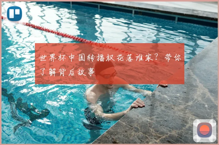 世界杯中国转播权花落谁家？带你了解背后故事