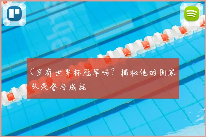 C罗有世界杯冠军吗?揭秘他的国家队荣誉与成就