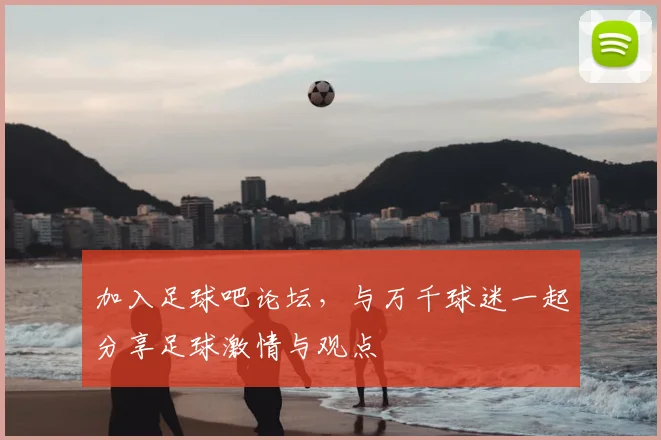 加入足球吧论坛,与万千球迷一起分享足球激情与观点