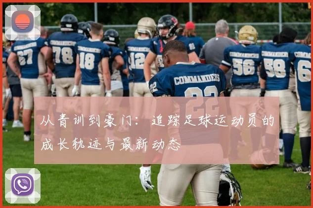 从青训到豪门:追踪足球运动员的成长轨迹与最新动态