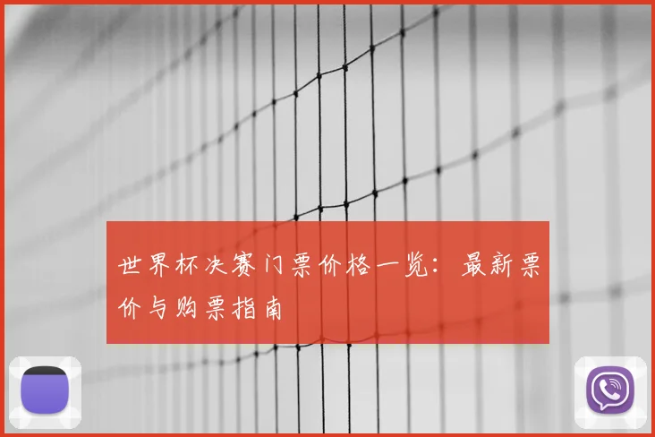 世界杯决赛门票价格一览:最新票价与购票指南
